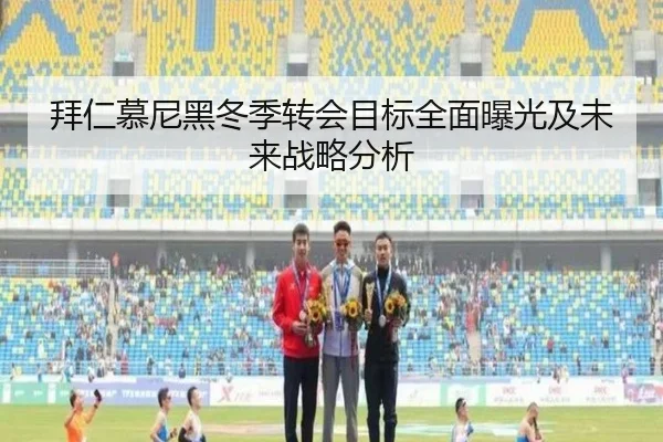 拜仁慕尼黑冬季转会目标全面曝光及未来战略分析